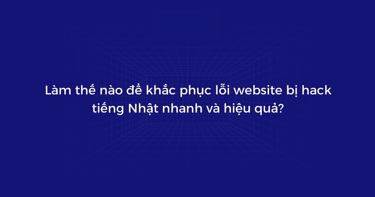 Cách Khắc Phục Nhanh Lỗi Website Bị Hack Tiếng Nhật Hiệu Quả 6 Cách khắc phục nhanh lỗi website bị hack tiếng nhật hiệu quả